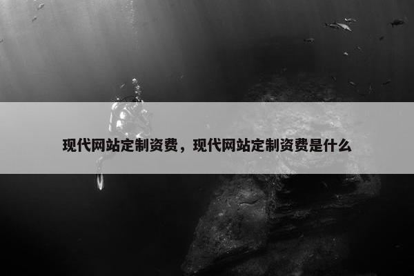 现代网站定制资费，现代网站定制资费是什么
