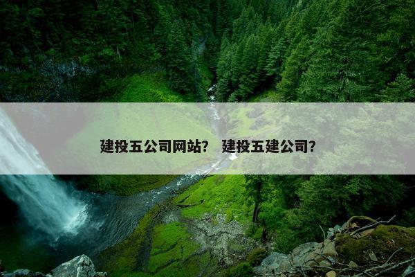 建投五公司网站？ 建投五建公司？