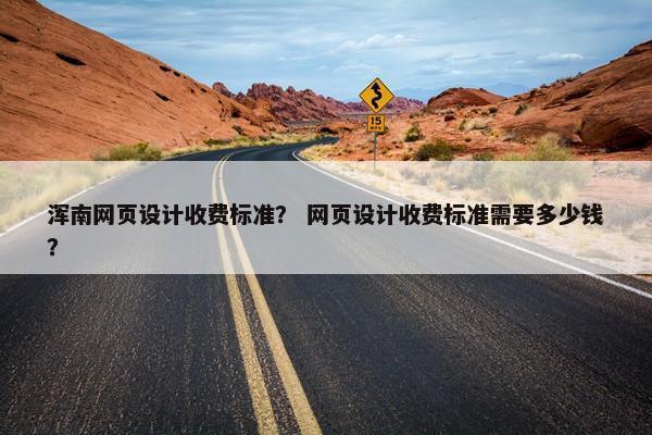 浑南网页设计收费标准？ 网页设计收费标准需要多少钱？