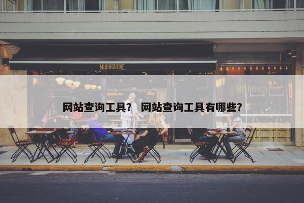 网站查询工具？ 网站查询工具有哪些？