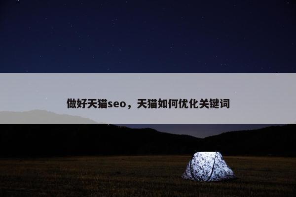 做好天猫seo，天猫如何优化关键词