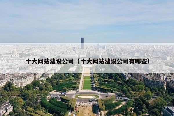 十大网站建设公司（十大网站建设公司有哪些）