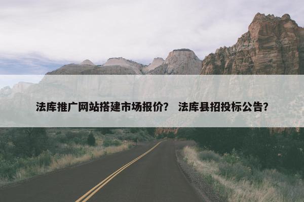 法库推广网站搭建市场报价？ 法库县招投标公告？