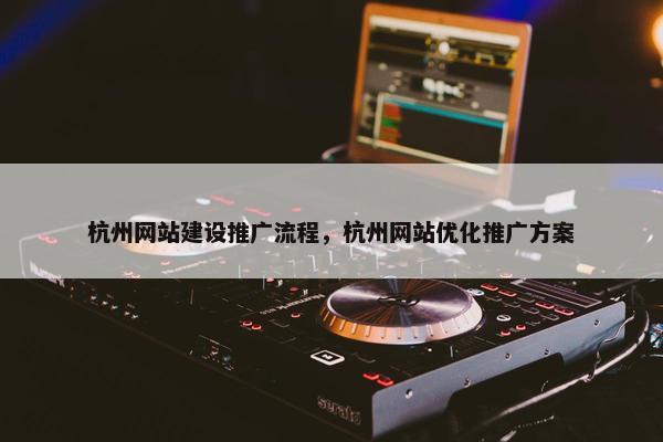杭州网站建设推广流程，杭州网站优化推广方案