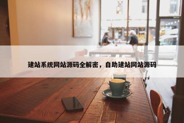 建站系统网站源码全解密，自助建站网站源码