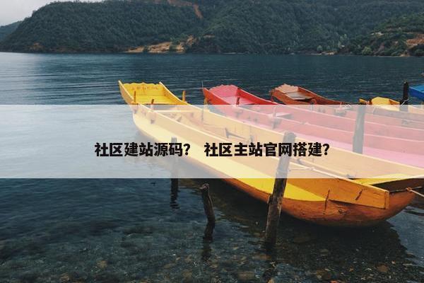 社区建站源码？ 社区主站官网搭建？