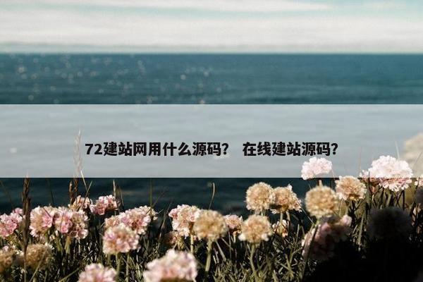 72建站网用什么源码？ 在线建站源码？