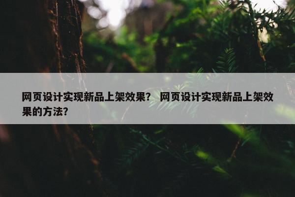 网页设计实现新品上架效果？ 网页设计实现新品上架效果的方法？