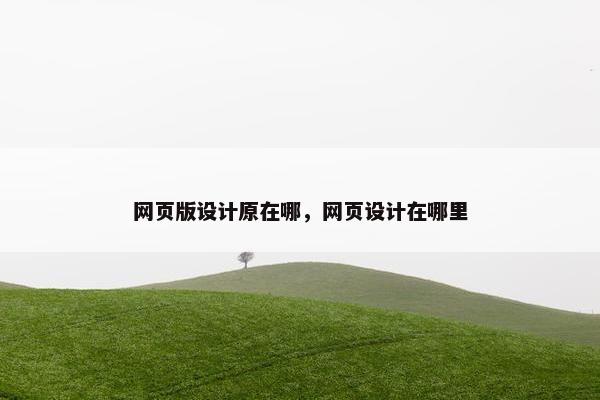 网页版设计原在哪，网页设计在哪里