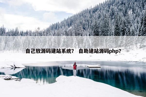 自己放源码建站系统？ 自助建站源码php？