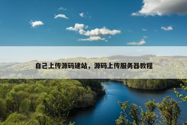 自己上传源码建站，源码上传服务器教程