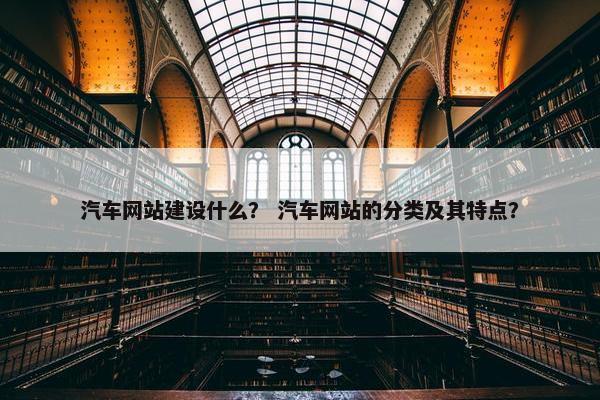 汽车网站建设什么？ 汽车网站的分类及其特点？