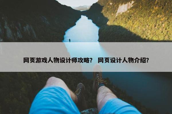网页游戏人物设计师攻略？ 网页设计人物介绍？