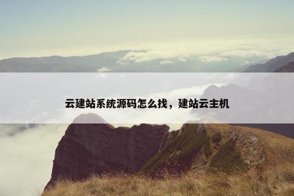 云建站系统源码怎么找，建站云主机