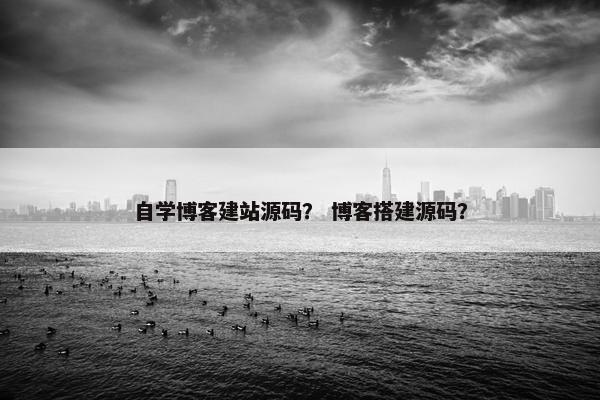 自学博客建站源码？ 博客搭建源码？