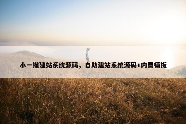 小一键建站系统源码，自助建站系统源码+内置模板