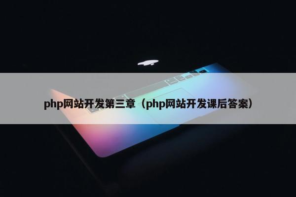 php网站开发第三章（php网站开发课后答案）