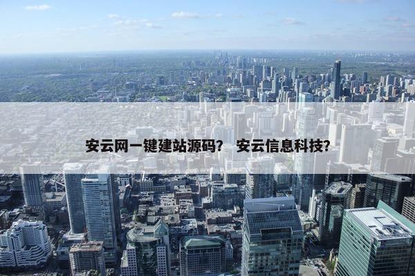 安云网一键建站源码？ 安云信息科技？