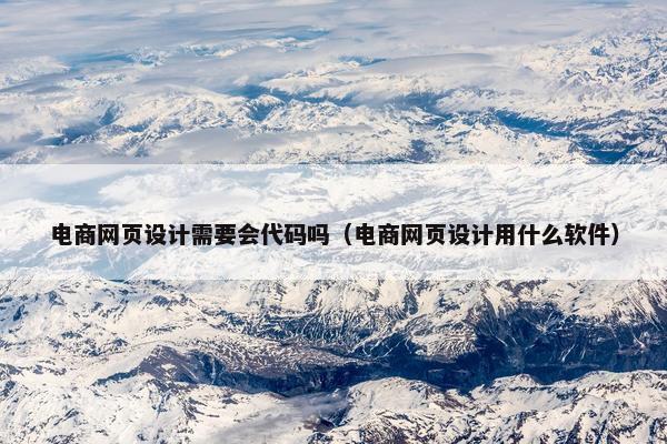 电商网页设计需要会代码吗（电商网页设计用什么软件）