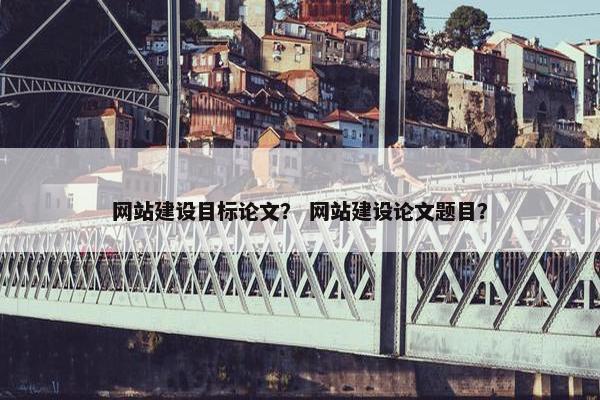 网站建设目标论文？ 网站建设论文题目？
