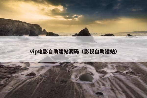 vip电影自助建站源码（影视自助建站）