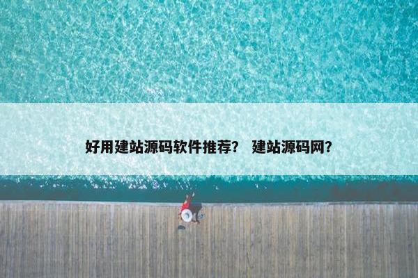 好用建站源码软件推荐？ 建站源码网？