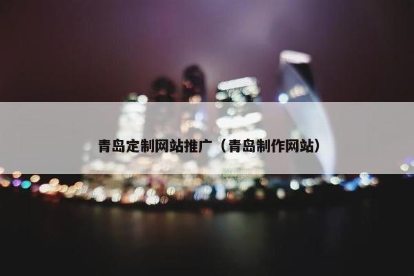 青岛定制网站推广（青岛制作网站）