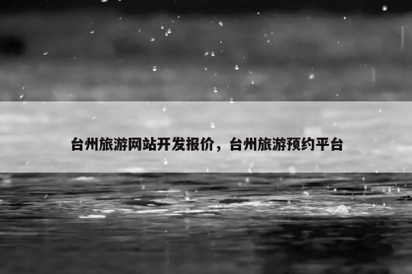 台州旅游网站开发报价，台州旅游预约平台