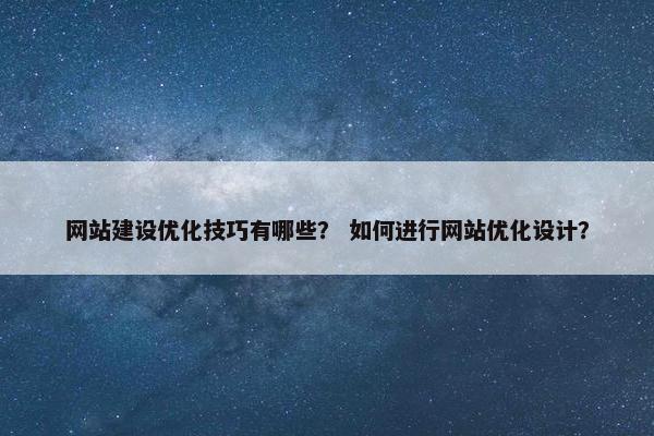 网站建设优化技巧有哪些？ 如何进行网站优化设计？