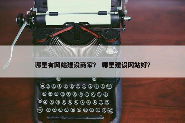 哪里有网站建设商家？ 哪里建设网站好？