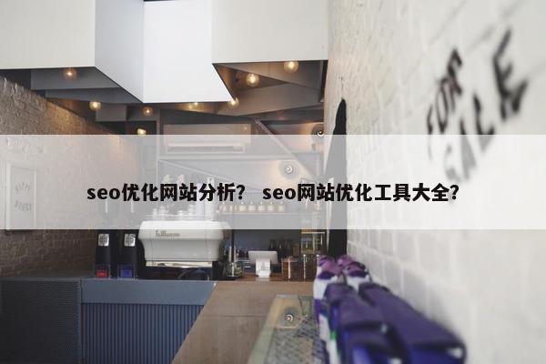 seo优化网站分析？ seo网站优化工具大全？
