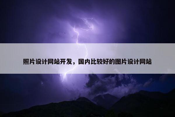 照片设计网站开发，国内比较好的图片设计网站