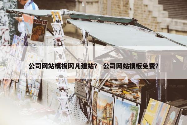 公司网站模板网凡建站？ 公司网站模板免费？