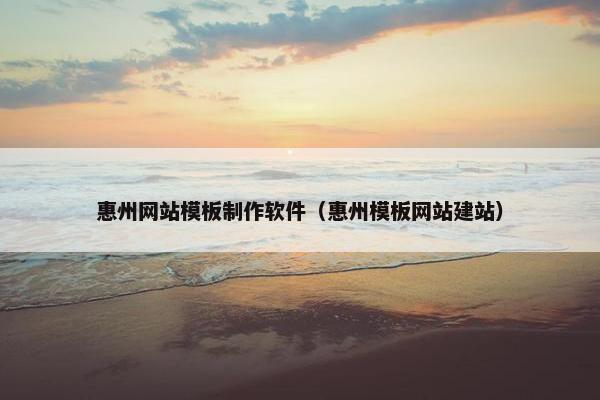 惠州网站模板制作软件（惠州模板网站建站）