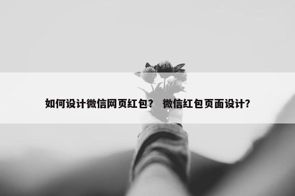 如何设计微信网页红包？ 微信红包页面设计？