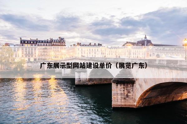 广东展示型网站建设单价（展览广东）