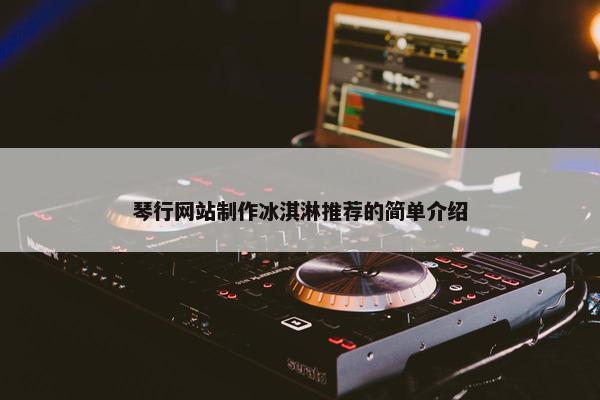 琴行网站制作冰淇淋推荐的简单介绍
