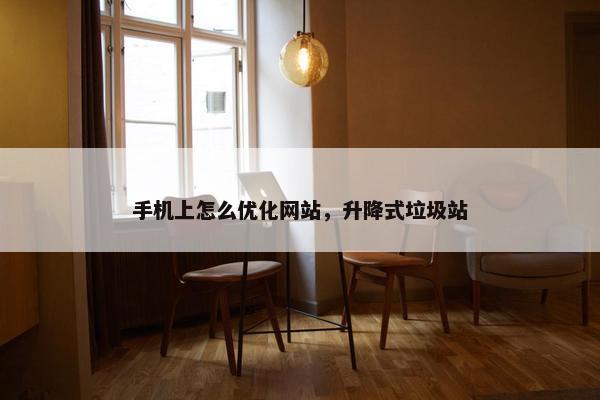 手机上怎么优化网站，升降式垃圾站