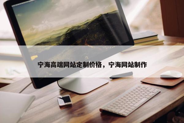 宁海高端网站定制价格，宁海网站制作