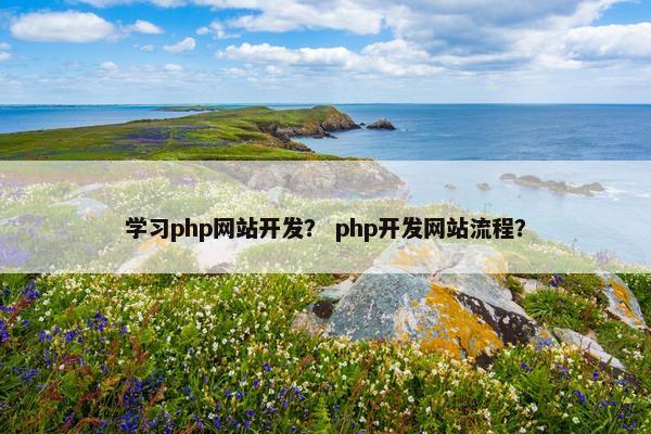 学习php网站开发？ php开发网站流程？