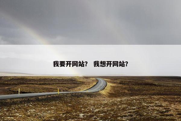 我要开网站？ 我想开网站？
