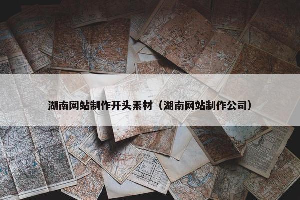 湖南网站制作开头素材（湖南网站制作公司）