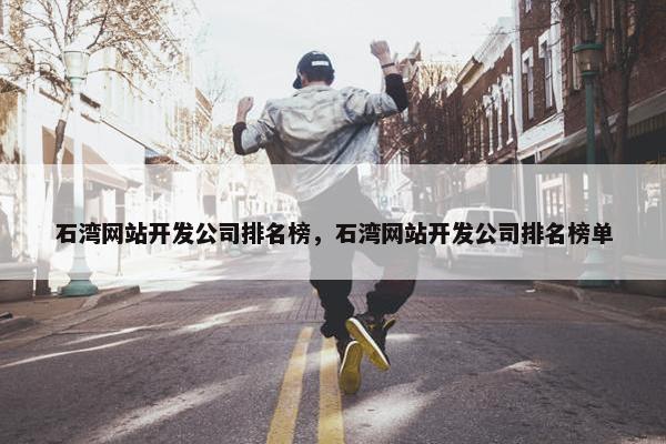 石湾网站开发公司排名榜，石湾网站开发公司排名榜单