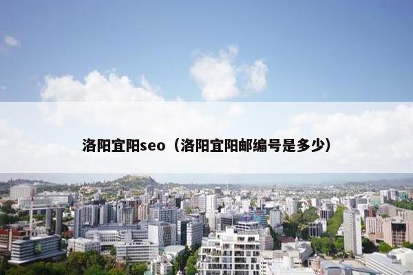 洛阳宜阳seo（洛阳宜阳邮编号是多少）