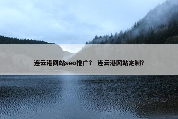 连云港网站seo推广？ 连云港网站定制？