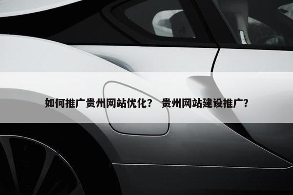 如何推广贵州网站优化？ 贵州网站建设推广？
