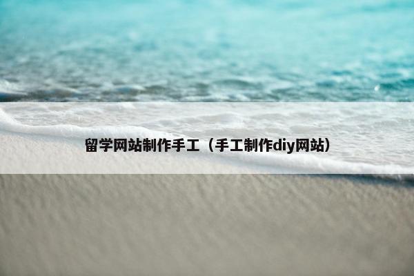 留学网站制作手工（手工制作diy网站）