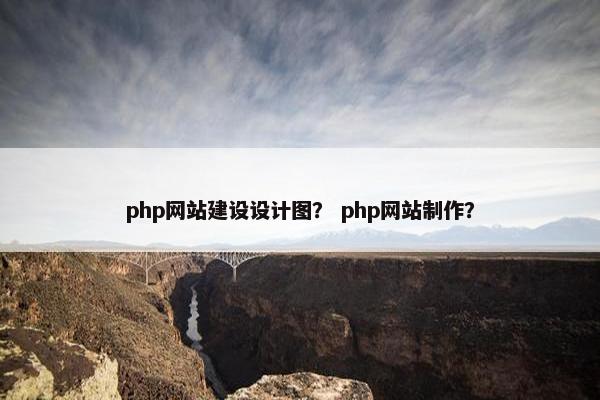 php网站建设设计图？ php网站制作？