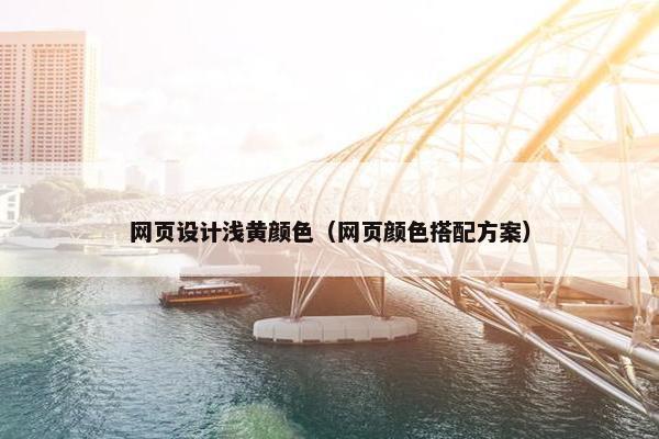 网页设计浅黄颜色（网页颜色搭配方案）