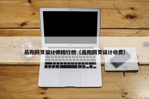 岳阳网页设计师排行榜（岳阳网页设计收费）